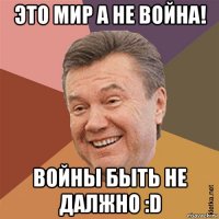 это мир а не война! войны быть не далжно :d