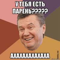 у тебя есть парень????? ахахахахахаха