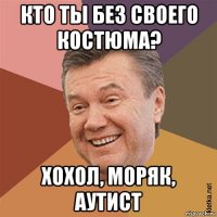 кто ты без своего костюма? хохол, моряк, аутист