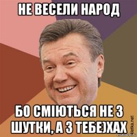 не весели народ бо сміються не з шутки, а з тебе)хах