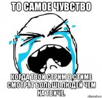 то самое чувство когда твой стрим в стиме смотрят больше людей чем на твиче.