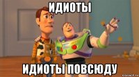 идиоты идиоты повсюду