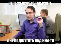 нельзя просто так взять и не подшутить над кем-то