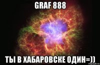 graf 888 ты в хабаровске один=))