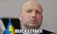  ябуся у сраку!