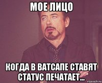 мое лицо когда в ватсапе ставят статус печатает...