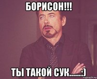 борисон!!! ты такой сук......:)