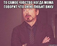 то самое чувство когда мома говорит что он не любит вику 