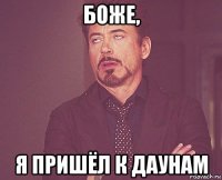 боже, я пришёл к даунам