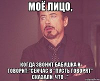 моё лицо, когда звонит бабушка и говорит:"сейчас в "пусть говорят" сказали, что .."