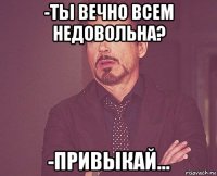 -ты вечно всем недовольна? -привыкай...