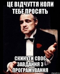 це відчуття коли тебе просять скинути своє завдання з програмування