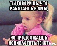 ты говоришь, что работаешь в smm, но продолжаешь копипастить текст
