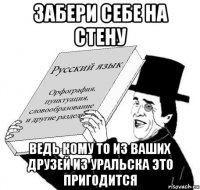 забери себе на стену ведь кому то из ваших друзей из уральска это пригодится