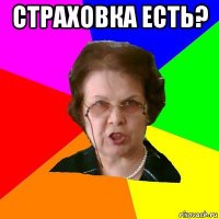 страховка есть? 