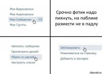 Срочно фотик надо пихнуть, на паблике размести не в падлу