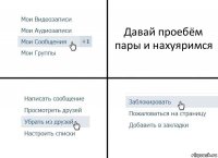 Давай проебём пары и нахуяримся