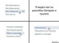 Я видел как ты разъебал батарею в туалете