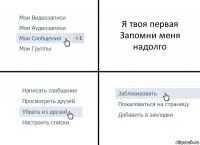 Я твоя первая
Запомни меня надолго