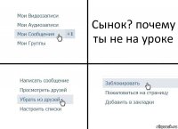 Сынок? почему ты не на уроке