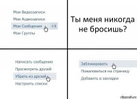 Ты меня никогда не бросишь?