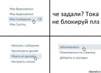 че задали? Тока не блокируй плз