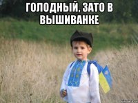 голодный, зато в вышиванке 