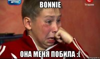 bonnie она меня побила :(