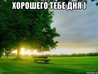 хорошего тебе дня ) 