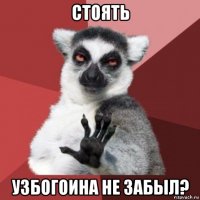 стоять узбогоина не забыл?