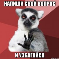 напиши свой вопрос и узбагойся