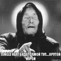 Jungle Heat будет самой туп....крутой игрой