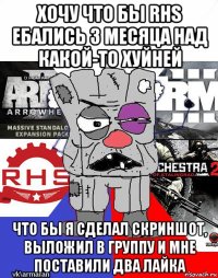 хочу что бы rhs ебались 3 месяца над какой-то хуйней что бы я сделал скриншот, выложил в группу и мне поставили два лайка