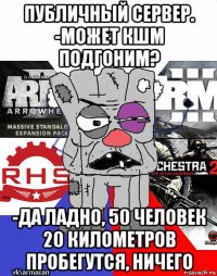 публичный сервер. -может кшм подгоним? -да ладно, 50 человек 20 километров пробегутся, ничего