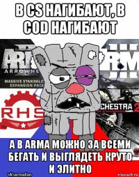 в cs нагибают, в cod нагибают а в arma можно за всеми бегать и выглядеть круто и элитно