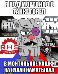 я под мортонов в танке горел в монтиньяке кишки на кулак наматывал