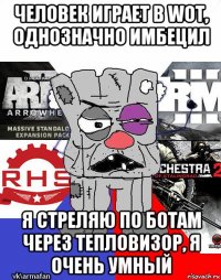 человек играет в wot, однозначно имбецил я стреляю по ботам через тепловизор, я очень умный