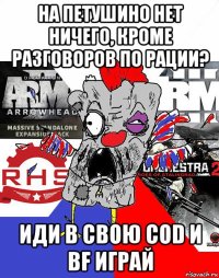 на петушино нет ничего, кроме разговоров по рации? иди в свою cod и bf играй