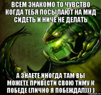 всем знакомо то чувство когда тебя посылают на мид сидеть и ниче не делать а знаете иногда там вы можете привести свою тиму к победе (лично я побеждал))) )