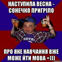 наступила весна - сонечко пригріло про яке навчання вже може йти мова =)))