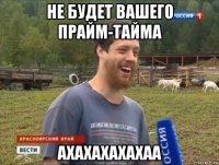 не будет вашего прайм-тайма ахахахахахаа