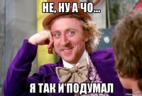 не, ну а чо... я так и подумал