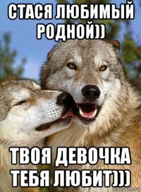 стася любимый родной)) твоя девочка тебя любит)))