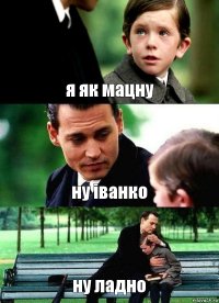 я як мацну ну іванко ну ладно