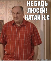 Не будь Люсей! Катай к.с