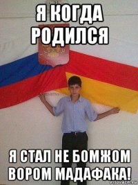 я когда родился я стал не бомжом вором мадафака!