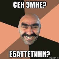 сен эмне? ебаттетини?