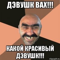 дэвушк вах!!! какой красивый дэвушк!!!