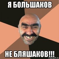 я большаков не бляшаков!!!