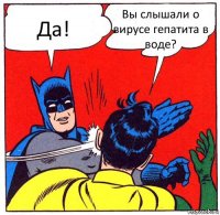 Да! Вы слышали о вирусе гепатита в воде?